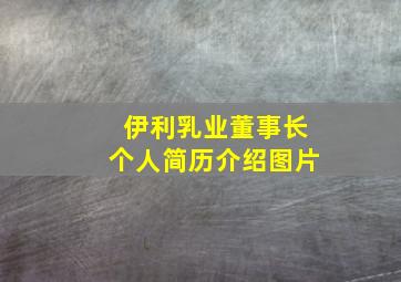 伊利乳业董事长个人简历介绍图片