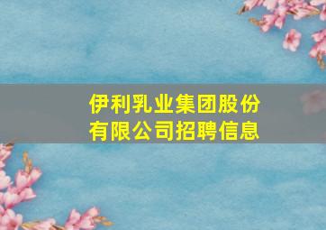 伊利乳业集团股份有限公司招聘信息