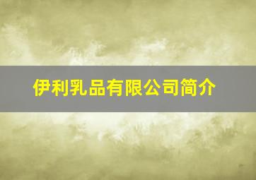 伊利乳品有限公司简介