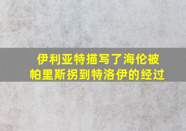 伊利亚特描写了海伦被帕里斯拐到特洛伊的经过