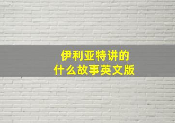 伊利亚特讲的什么故事英文版