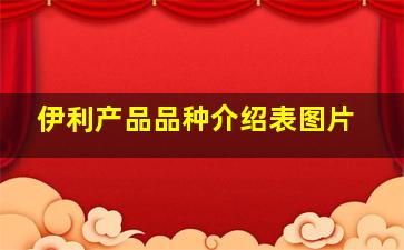 伊利产品品种介绍表图片