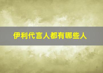 伊利代言人都有哪些人