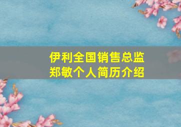 伊利全国销售总监郑敏个人简历介绍