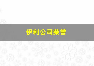 伊利公司荣誉