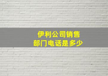 伊利公司销售部门电话是多少