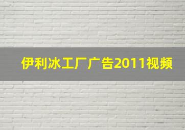 伊利冰工厂广告2011视频