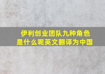 伊利创业团队九种角色是什么呢英文翻译为中国