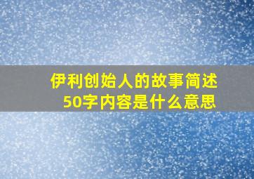 伊利创始人的故事简述50字内容是什么意思