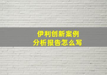 伊利创新案例分析报告怎么写