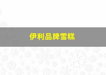 伊利品牌雪糕