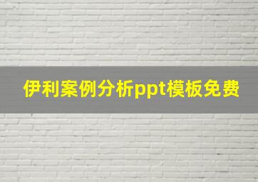 伊利案例分析ppt模板免费