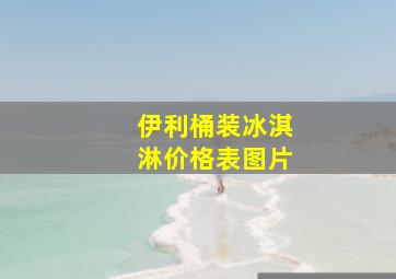 伊利桶装冰淇淋价格表图片