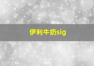 伊利牛奶sig