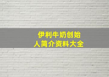 伊利牛奶创始人简介资料大全