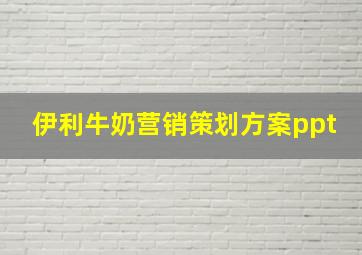 伊利牛奶营销策划方案ppt