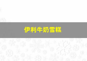 伊利牛奶雪糕