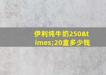 伊利纯牛奶250×20盒多少钱