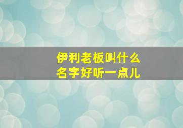 伊利老板叫什么名字好听一点儿