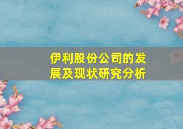 伊利股份公司的发展及现状研究分析