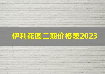 伊利花园二期价格表2023