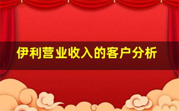 伊利营业收入的客户分析