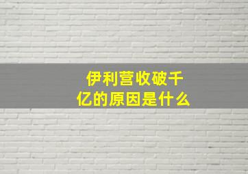 伊利营收破千亿的原因是什么