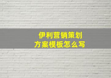 伊利营销策划方案模板怎么写