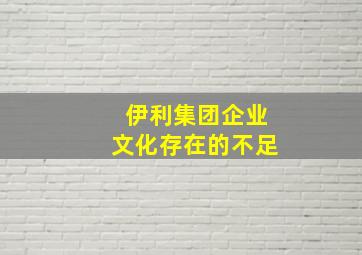 伊利集团企业文化存在的不足