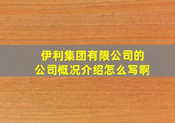 伊利集团有限公司的公司概况介绍怎么写啊