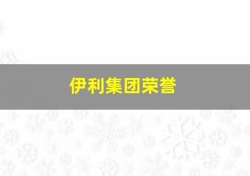 伊利集团荣誉