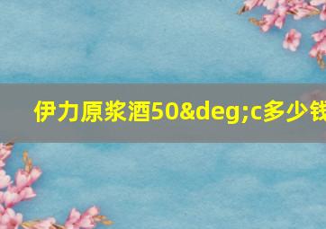 伊力原浆酒50°c多少钱