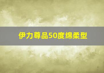 伊力尊品50度绵柔型