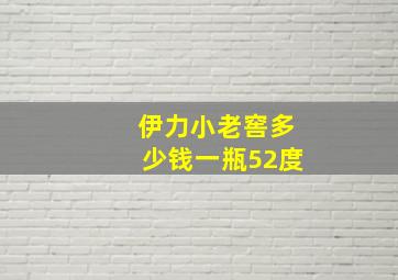 伊力小老窖多少钱一瓶52度