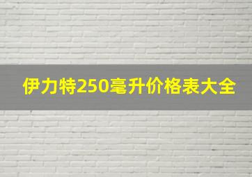 伊力特250毫升价格表大全