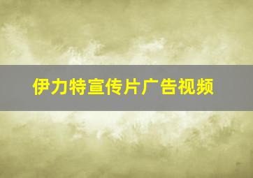 伊力特宣传片广告视频