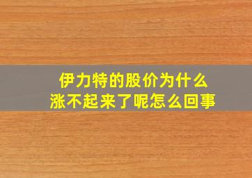 伊力特的股价为什么涨不起来了呢怎么回事