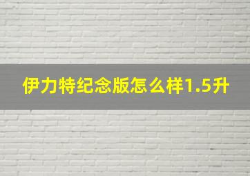 伊力特纪念版怎么样1.5升