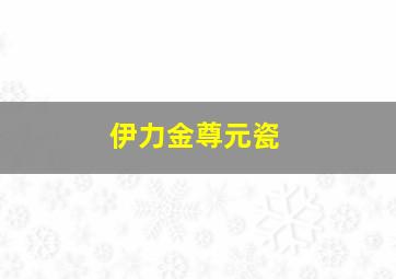 伊力金尊元瓷