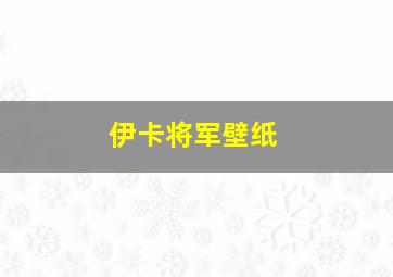 伊卡将军壁纸