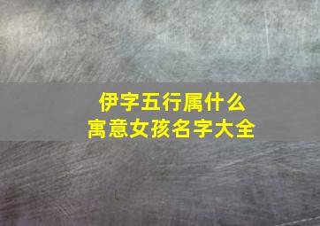 伊字五行属什么寓意女孩名字大全