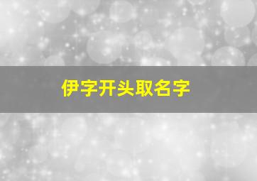 伊字开头取名字