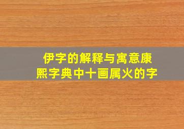 伊字的解释与寓意康熙字典中十画属火的字