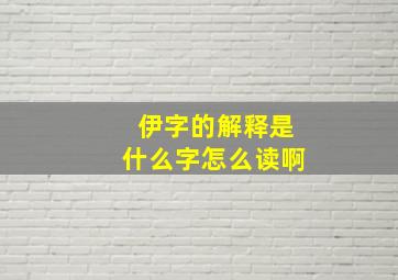 伊字的解释是什么字怎么读啊