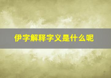 伊字解释字义是什么呢