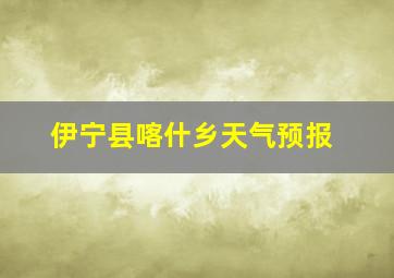 伊宁县喀什乡天气预报