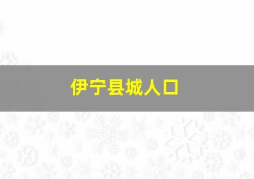 伊宁县城人口