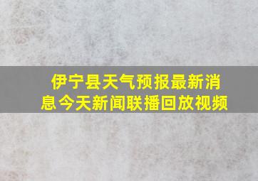 伊宁县天气预报最新消息今天新闻联播回放视频