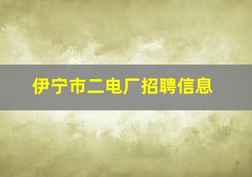 伊宁市二电厂招聘信息