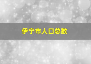 伊宁市人口总数